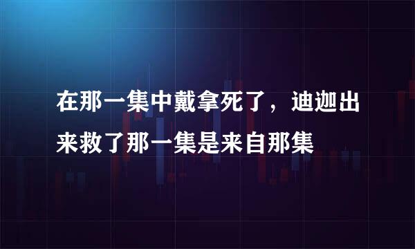 在那一集中戴拿死了，迪迦出来救了那一集是来自那集