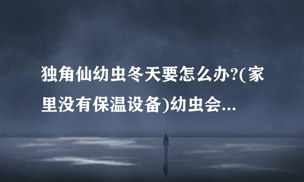 独角仙幼虫冬天要怎么办?(家里没有保温设备)幼虫会冬眠吗?