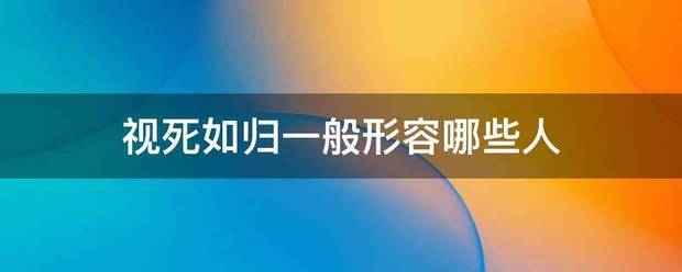 视死如顶字缺维秋模赵限始派请归一般形容哪些人