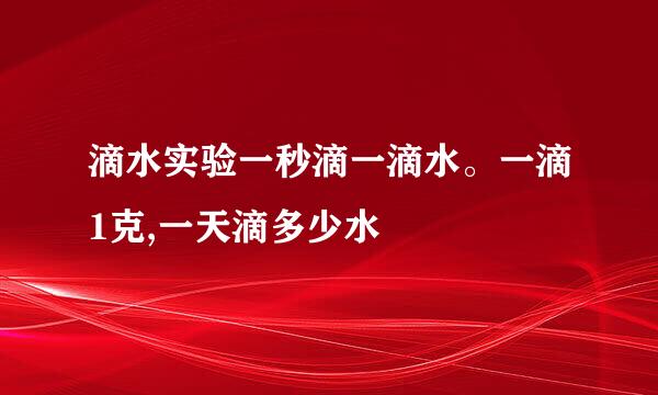 滴水实验一秒滴一滴水。一滴1克,一天滴多少水