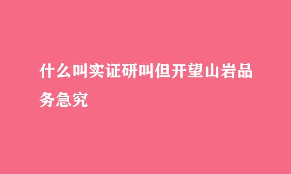 什么叫实证研叫但开望山岩品务急究