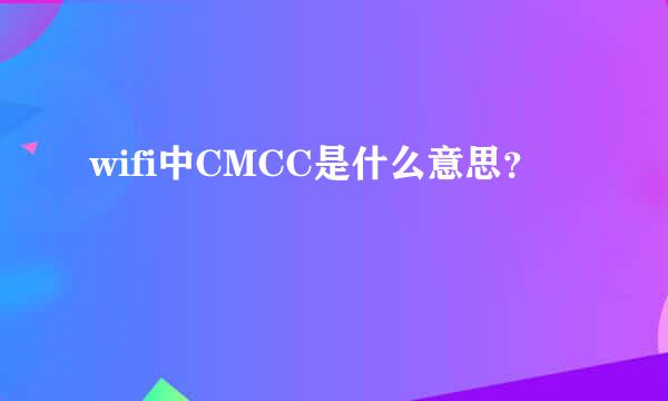 wifi中CMCC是什么意思？