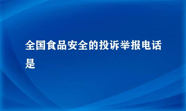 全国食品安全的投诉举报电话是