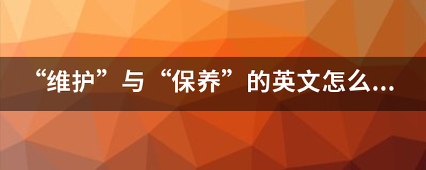 “维护”与“保养”的英文怎么说？