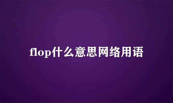 flop什么意思网络用语