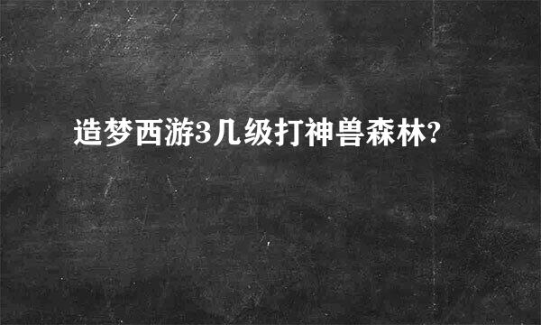 造梦西游3几级打神兽森林?