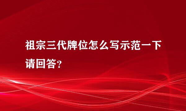 祖宗三代牌位怎么写示范一下请回答？