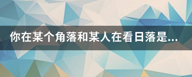 你在某个角落和某人在看日落是什么梗？