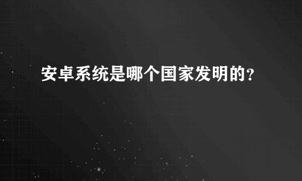 安卓系统是哪个国家发明的？