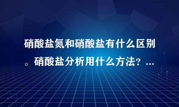 硝酸盐氮和硝酸盐有什么区别。硝酸盐分析用什么方法？硝酸盐氮分析用什么方法？