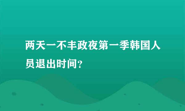 两天一不丰政夜第一季韩国人员退出时间？