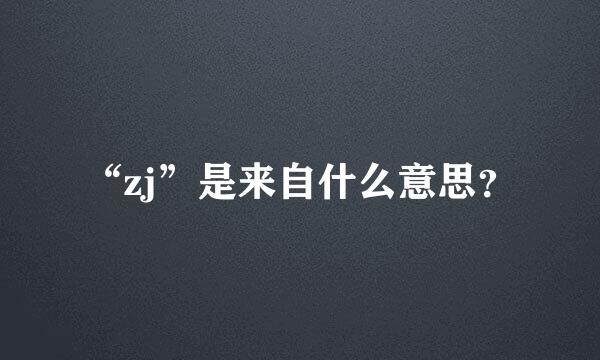 “zj”是来自什么意思？