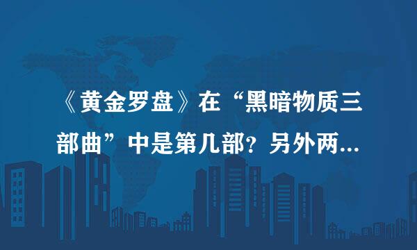 《黄金罗盘》在“黑暗物质三部曲”中是第几部？另外两部又是什么名字？