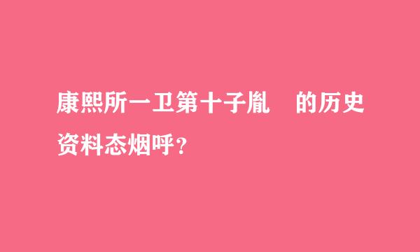 康熙所一卫第十子胤誐的历史资料态烟呼？