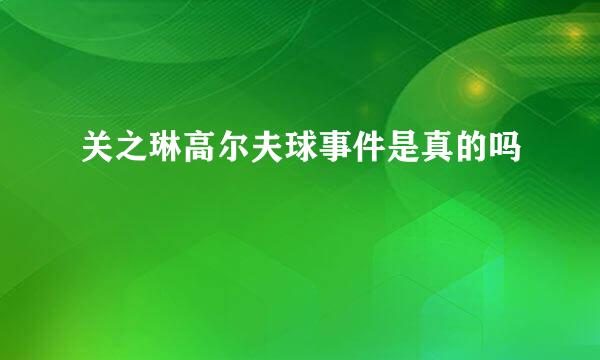 关之琳高尔夫球事件是真的吗