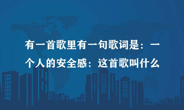 有一首歌里有一句歌词是：一个人的安全感：这首歌叫什么