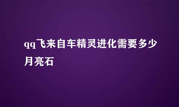 qq飞来自车精灵进化需要多少月亮石