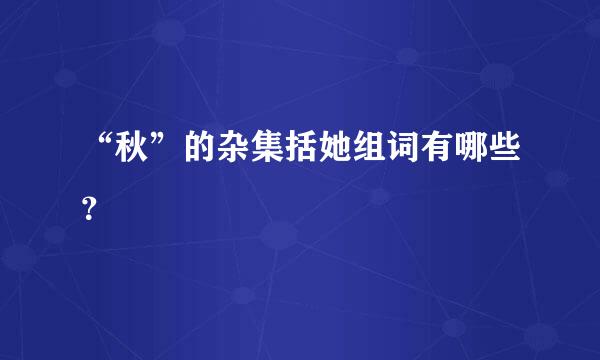 “秋”的杂集括她组词有哪些？