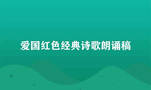 爱国红色经典诗歌朗诵稿