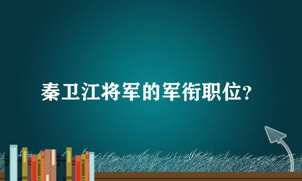 秦卫江将军的军衔职位？