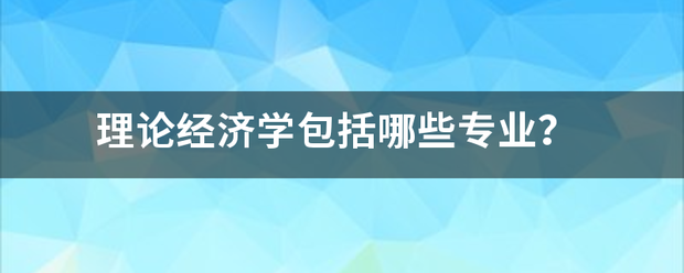 理论经济学包括哪些专业？