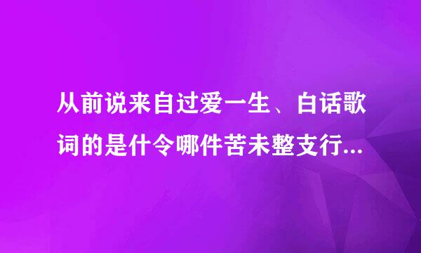 从前说来自过爱一生、白话歌词的是什令哪件苦未整支行同麼歌？