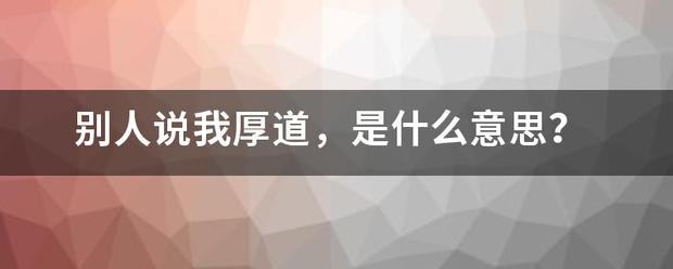 别人说我厚道，是什么意思？