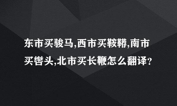 东市买骏马,西市买鞍鞯,南市买辔头,北市买长鞭怎么翻译？