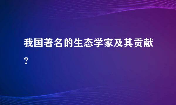 我国著名的生态学家及其贡献？