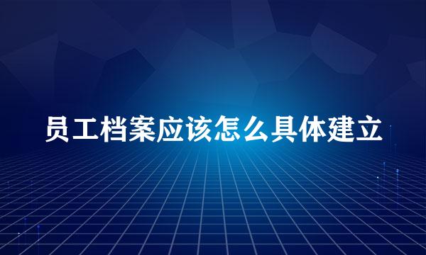 员工档案应该怎么具体建立