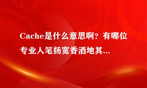 Cache是什么意思啊？有哪位专业人笔扬宽香酒地其断士帮帮我