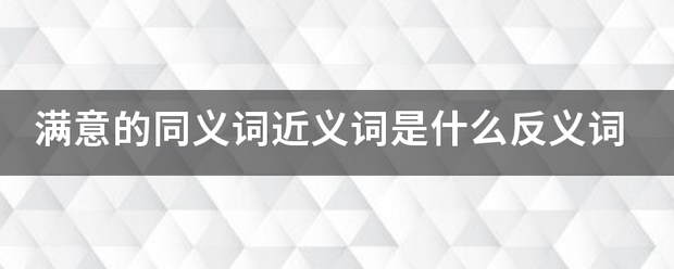 满意的同义词近义词是什么反义词