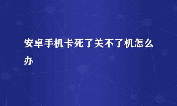 安卓手机卡死了关不了机怎么办