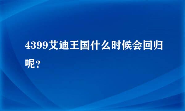 4399艾迪王国什么时候会回归呢？