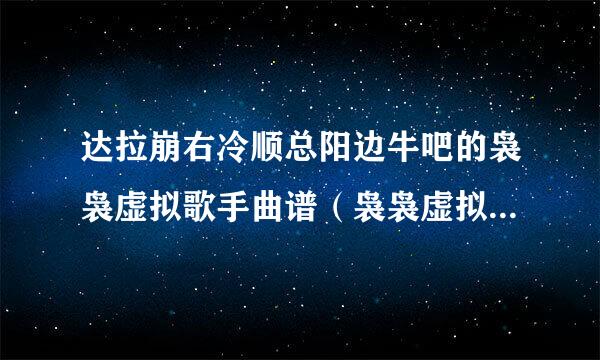 达拉崩右冷顺总阳边牛吧的袅袅虚拟歌手曲谱（袅袅虚拟歌手可用的文件，NN 文件 (.nn)）