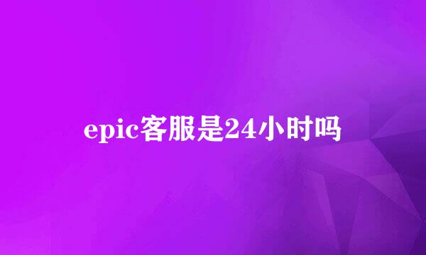 epic客服是24小时吗