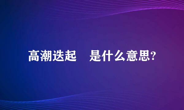 高潮迭起 是什么意思?