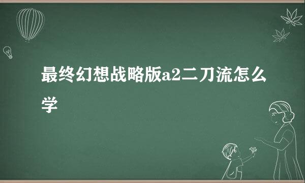 最终幻想战略版a2二刀流怎么学