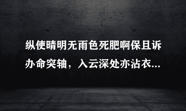 纵使晴明无雨色死肥啊保且诉办命突轴，入云深处亦沾衣为什沿火家货么会“沾衣”？