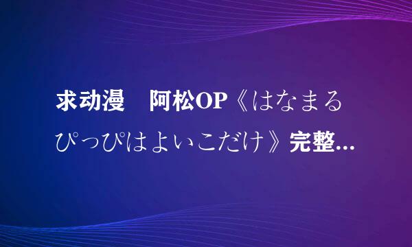 求动漫 阿松OP《はなまるぴっぴはよいこだけ》完整版罗马音歌词！！