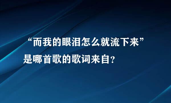 “而我的眼泪怎么就流下来”是哪首歌的歌词来自？