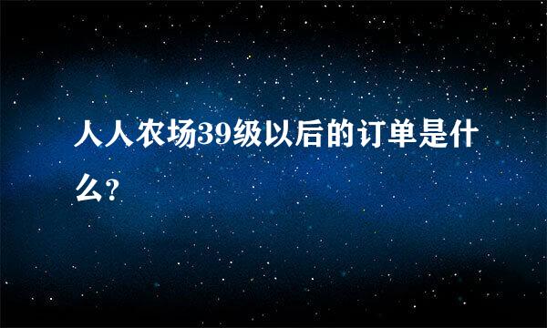 人人农场39级以后的订单是什么？