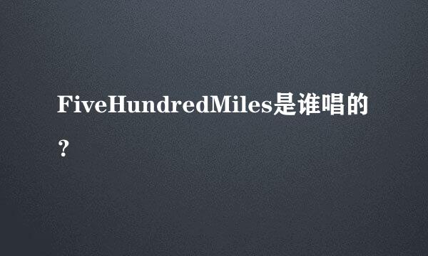 FiveHundredMiles是谁唱的？