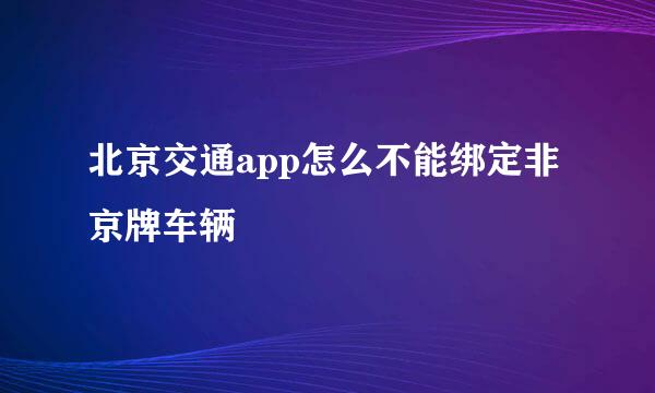 北京交通app怎么不能绑定非京牌车辆