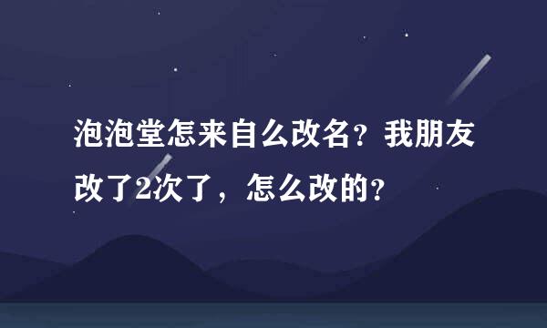 泡泡堂怎来自么改名？我朋友改了2次了，怎么改的？