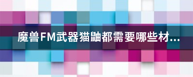 魔兽FM武器猫鼬都需要哪些材料？各是多少？