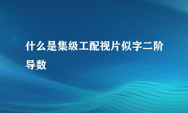 什么是集级工配视片似字二阶导数