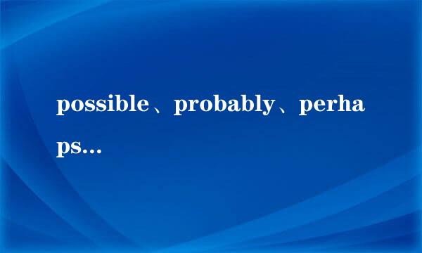 possible、probably、perhaps、might、may、maybe、may be的区别