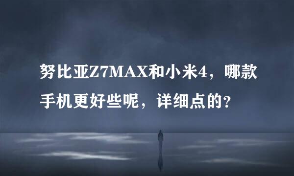 努比亚Z7MAX和小米4，哪款手机更好些呢，详细点的？