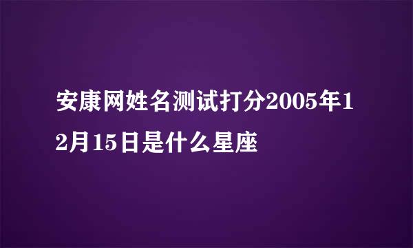 安康网姓名测试打分2005年12月15日是什么星座